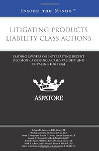 Litigating Products Liability Class Actions: Leading Lawyers on Interpreting Recent Decisions, Assessing a Case’s Validity, and Preparing for Trial (Inside the Minds)