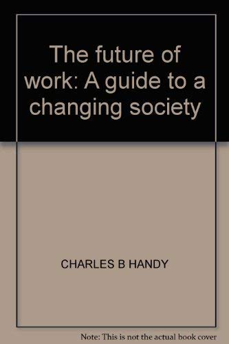 The future of work: A guide to a changing society by Charles B Handy