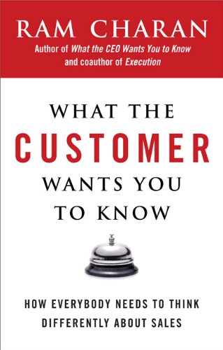 What the Customer Wants You to Know: How Everybody Needs to Think Differently About Sales by Ram Charan