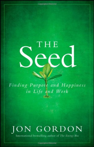 The Seed: Finding Purpose and Happiness in Life and Work by Jon Gordon