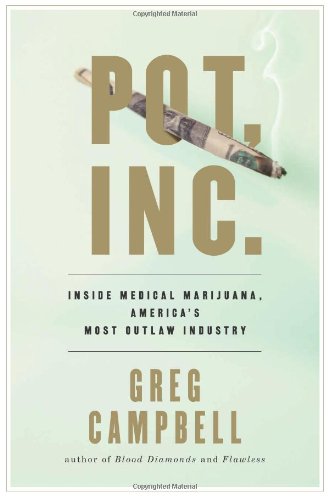 Pot, Inc.: Inside Medical Marijuana, Americas Most Outlaw Industry by Greg Campbell