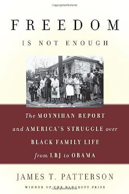 Freedom Is Not Enough: The Moynihan Report and America's Struggle over Black Family Life--from LBJ to Obama