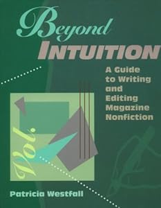 Beyond Intuition: A Guide to Writing and Editing Magazine Nonfiction by Patricia Westfall