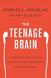 The Teenage Brain: A Neuroscientist's Survival Guide to Raising Adolescents and Young Adults by Frances E. Jensen