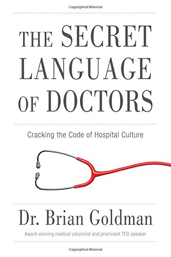 The Secret Language of Doctors: Cracking the Code of Hospital Culture by Brian Goldman