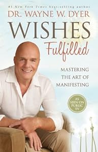 Wishes Fulfilled: Mastering the Art of Manifesting by Dr. Wayne W. Dyer Dr.