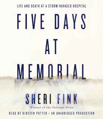 Five Days at Memorial: Life and Death in a Storm-Ravaged Hospital by Sheri Fink