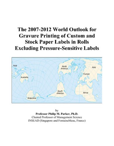 The 2007-2012 World Outlook for Gravure Printing of Custom and Stock Paper Labels in Rolls Excluding Pressure-Sensitive Labels by Philip M. Parker