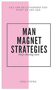 Men Magnet Strategies: Stop Chasing Men by Iona Yeung