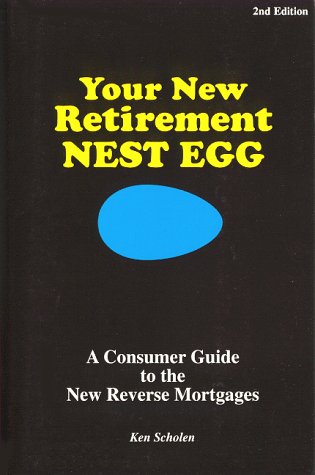 Your New Retirement Nest Egg: A Consumer Guide to the New Reverse Mortgages by Ken Scholen