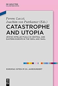 Catastrophe and Utopia: Jewish Intellectuals in Central and Eastern Europe in the 1930s and 1940s (Europas Osten im 20. Jahrhundert Book 7) by Ferenc Laczo