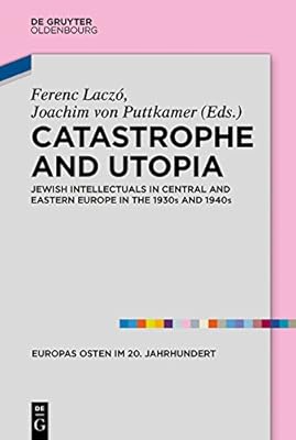 Catastrophe and Utopia: Jewish Intellectuals in Central and Eastern Europe in the 1930s and 1940s (Europas Osten im 20. Jahrhundert Book 7)