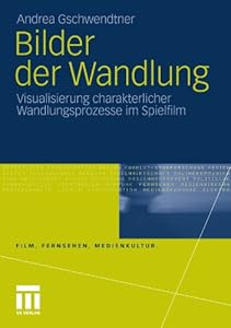 Bilder der Wandlung: Visualisierung charakterlicher Wandlungsprozesse im Spielfilm (Film, Fernsehen, Medienkultur) (German Edition) by by Lui von der Brück