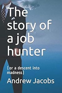 The story of a job hunter: or a decent into madness by Andrew Jacobs