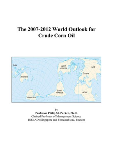 The 2007-2012 World Outlook for Crude Corn Oil by Philip M. Parker