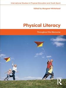 Physical Literacy: Throughout the Lifecourse (Routledge Studies in Physical Education and Youth Sport) by Margaret Whitehead