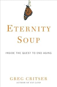 Eternity Soup: Inside the Quest to End Aging by Greg Critser