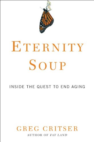 Eternity Soup: Inside the Quest to End Aging by Greg Critser