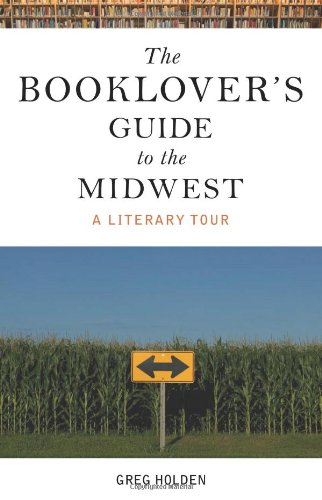 The Booklover's Guide to the Midwest: A Literary Tour by Greg Holden