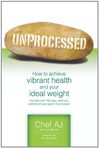 Unprocessed: How to achieve vibrant health and your ideal weight. by Chef AJ