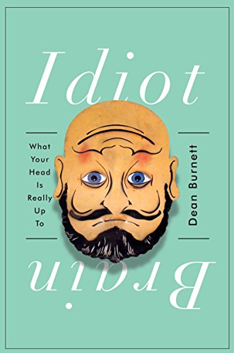Idiot Brain: What Your Head Is Really Up To by Dean Burnett