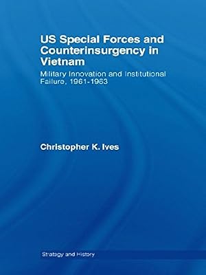US Special Forces and Counterinsurgency in Vietnam: Military Innovation and Institutional Failure, 1961-63 (Strategy and History Book 20)