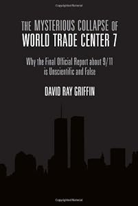 The Mysterious Collapse of World Trade Center 7: Why the Final Official Report About 9/11 Is Unscientific and False