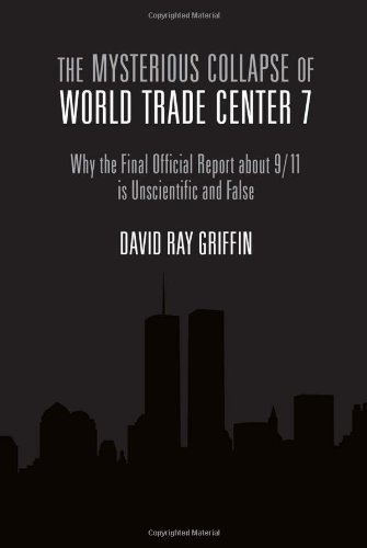 The Mysterious Collapse of World Trade Center 7: Why the Final Official Report About 9/11 Is Unscientific and False by David Ray Griffin