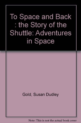To Space and Back: The Story of the Shuttle (Adventures in Space) by Susan Dudley Gold