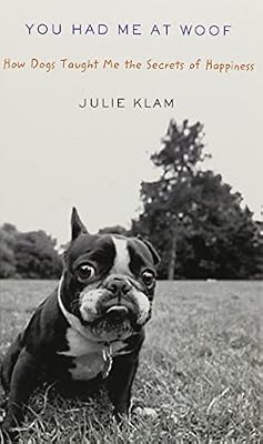 You Had Me at Woof: How Dogs Taught Me the Secrets of Happiness