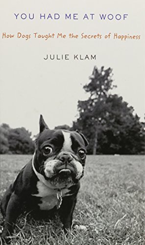 You Had Me at Woof: How Dogs Taught Me the Secrets of Happiness by Julie Klam