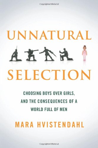 Unnatural Selection: Choosing Boys Over Girls, and the Consequences of a World Full of Men by Mara Hvistendahl