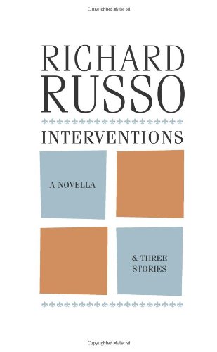 Interventions: A Novella &amp; Three Stories by Richard Russo