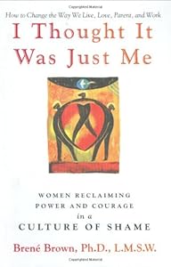 I Thought It Was Just Me: Women Reclaiming Power and Courage in a Culture of Shame