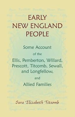 Early New England People Some Account of the Ellis, Pemberton, Willard, Prescott, Titcomb, Sewall, and Longfellow, and Allied Families