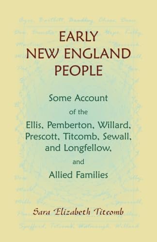 Early New England People Some Account of the Ellis, Pemberton, Willard, Prescott, Titcomb, Sewall, and Longfellow, and Allied Families by Sara E. E. Titcomb