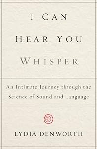 I Can Hear You Whisper: An Intimate Journey through the Science of Sound and Language