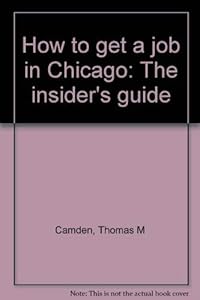 How to get a job in Chicago: The insider's guide by Thomas M Camden