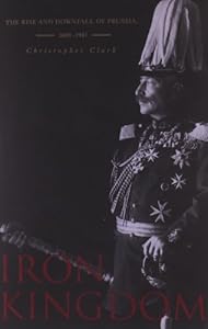 Iron Kingdom: The Rise and Downfall of Prussia, 1600–1947
