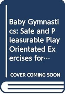 Baby Gymnastics: Safe and Pleasurable Play Orientated Exercises for Your Baby by Arthur Balaskas