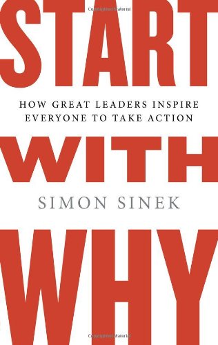 Start with Why: How Great Leaders Inspire Everyone to Take Action by Simon Sinek