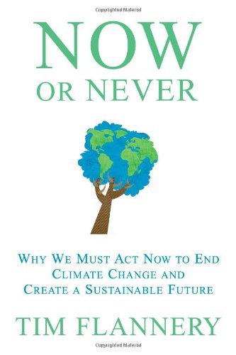 Now or Never: Why We Must Act Now to End Climate Change and Create a Sustainable Future by Tim Flannery