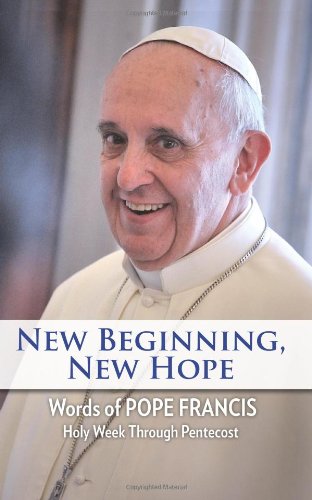 New Beginning, New Hope: Words of Pope Francis Holy Week Through Pentecost by Pope Francis