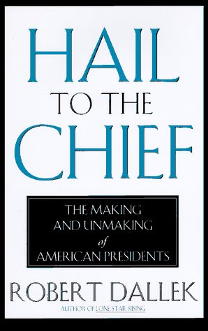 Hail to the Chief: The Making and Unmaking of the American Presidents by Robert Dallek