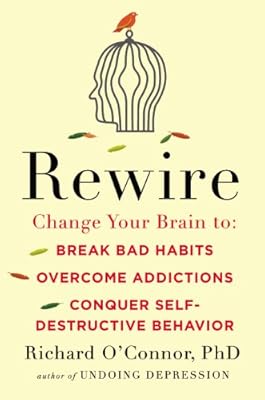Rewire: Change Your Brain to Break Bad Habits, Overcome Addictions,Conquer Self-Destructive Behavior