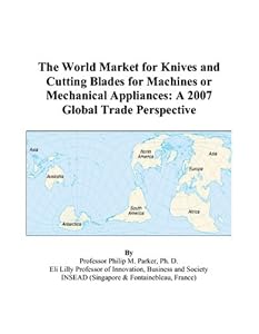 The World Market for Knives and Cutting Blades for Machines or Mechanical Appliances: A 2007 Global Trade Perspective by Philip M. Parker