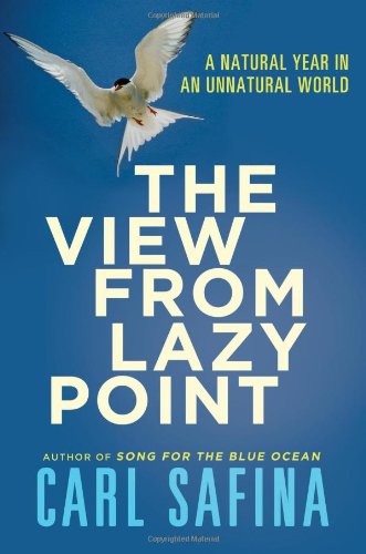 The View from Lazy Point: A Natural Year in an Unnatural World by Carl Safina