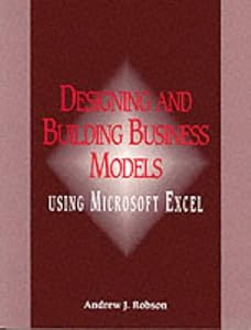 Designing and Building Business Models Using Microsoft Excel by Andrew J. Robson