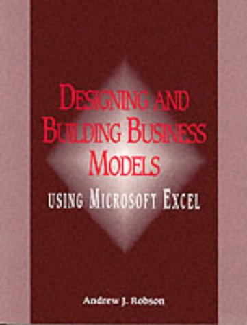 Designing and Building Business Models Using Microsoft Excel by Andrew J. Robson