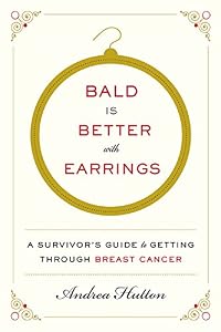 Bald Is Better with Earrings: A Survivor's Guide to Getting Through Breast Cancer by Andrea Hutton